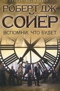 Роберт Дж. Сойер - Вспомни, что будет