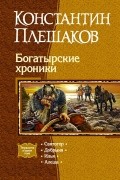 Константин Плешаков - Богатырские хроники: Святогор. Добрыня. Илья. Алеша