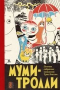 Туве Янссон - Муми-тролли. Полное собрание комиксов в 5 томах. Том 1 (сборник)