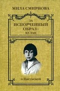 Мила Смирнова - За испорченный образ - кулак. О Цветаевой