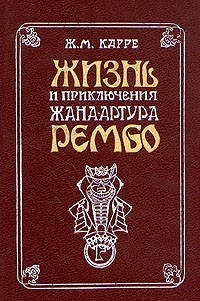 Жан-Мари Карре - Жизнь и приключения Жана-Артура Рембо. Пьяный корабль