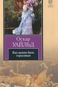 Оскар Уайльд - Как важно быть серьезным. Пьесы (сборник)