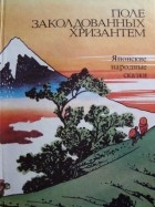 Сборник - Поле заколдованных хризантем. Японские народные сказки