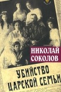 Николай Соколов - Убийство царской семьи