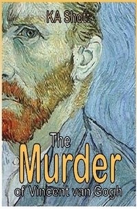K. A. Shott - The Murder of Vincent van Gogh