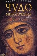 Дмитрий Орехов - Чудо мироточения