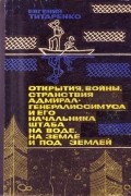 Евгений Титаренко - Открытия, войны, странствия адмирал-генералиссимуса и его начальника штаба на воде, на земле и под землей