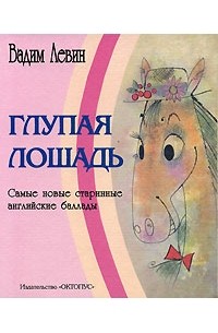Вадим Левин - Глупая лошадь. Самые новые старинные английские баллады (сборник)