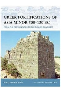 Константин Носов - Greek Fortifications of Asia Minor 500-130 BC: From the Persian Wars to the Roman Conquest