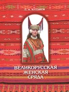 Павел Кутенков - Великорусская женская сряда (одежда). Книга 1. Часть 1. Сядемская и вяземская крестьянские родовые культуры