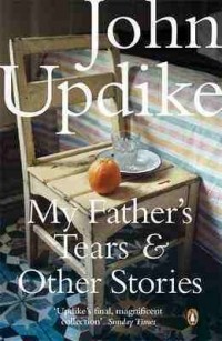 John Updike - My Father's Tears and Other Stories