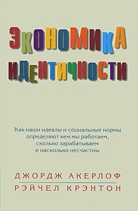 Джордж Акерлоф, Рейчел Крэнтон - Экономика идентичности. Как наши идеалы и социальные нормы определяют кем мы работаем, сколько зарабатываем и насколько несчастны