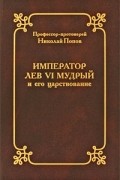 протоиерей Николай Попов - Император Лев VI Мудрый и его царствование в церковно-историческом отношении