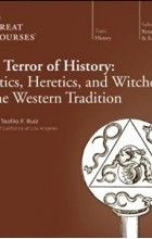 Teofilo F. Ruiz - Terror of History: Mystics, Heretics, and Witches in the Western Tradition