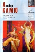 Альбер Камю - Калигула. Роман, повесть, пьесы (сборник)