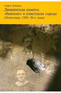 Софья Чуйкина - Дворянская память. "Бывшие" в советском городе (Ленинград, 1920-30-е годы)