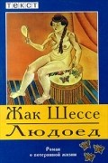 Жак Шессе - Людоед. Роман о потерянной жизни