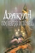 Крис Хамфрис - Дракула. Последняя исповедь