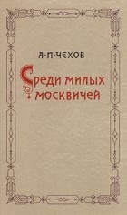 Антон Чехов - Среди милых москвичей (сборник)