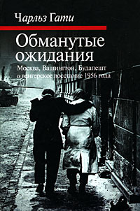 Чарльз Гати - Обманутые ожидания. Москва, Вашингтон, Будапешт и венгерское восстание 1956 года