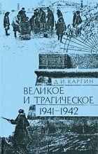 Д. И. Каргин - Великое и трагическое. 1941-1942