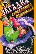 Антон Иванов, Анна Устинова - Загадка серебряного медальона
