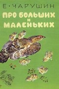 Е. Чарушин - Про больших и маленьких