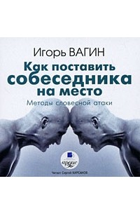 Игорь Вагин - Как поставить собеседника на место. Методы словесной атаки (аудиокнига MP3)