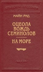 Томас Майн Рид - Оцеола — вождь семинолов. На море