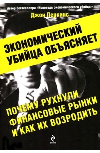 Перкинс Джон - Экономический убийца объясняет, почему рухнули финансовые рынки, и как их возродить