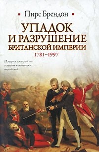 Пирс Брендон - Упадок и разрушение Британской империи 1781-1997