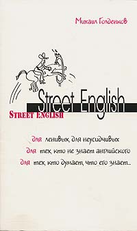 Михаил Голденков - Street English. Для ленивых, для неусидчивых, для тех, кто не знает английского, для тех, кто думает, что его знает...