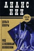 Анаис Нин - Дельта Венеры. Под стеклянным колоколом