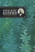 Александр Куприн - Александр Куприн. Сочинения (сборник)