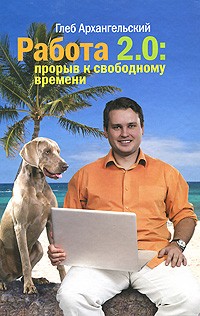 Глеб Архангельский - Работа 2.0. Прорыв к свободному времени