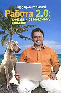 Глеб Архангельский - Работа 2.0. Прорыв к свободному времени
