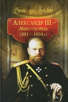 - - Александр III - "Миротворец". 1881-1894 гг.
