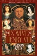 Alison Weir - The Six Wives of Henry VIII