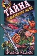 Фиона Келли - Тайна рыцарского меча