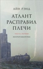 Айн Рэнд - Атлант расправил плечи. В 3 частях. Часть 1. Непротиворечие