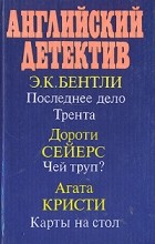  - Английский детектив: Последнее дело Трента. Чей труп? Карты на стол (сборник)