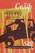 Уилл Селф - Крутые-крутые игрушки для крутых-крутых мальчиков (сборник)