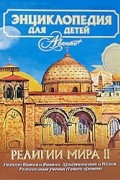 Энциклопедия для детей. Том 6. Религии мира. Часть 2. Религии Китая и Японии. Христианство и Ислам. Религиозные учения Нового времени