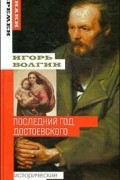 Игорь Волгин - Последний год Достоевского. Исторические записки