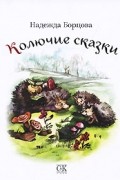 Надежда Борцова - Колючие сказки