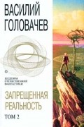 Василий Головачёв - Запрещенная реальность. Том 2 (сборник)