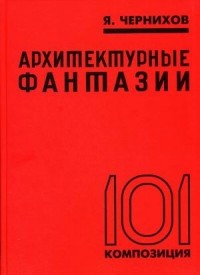 Яков Чернихов - Архитектурные фантазии.101 композиция в красках. 101 архитектурная миниатюра.