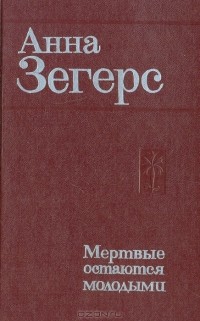 Анна Зегерс - Мертвые остаются молодыми