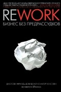 Джейсон Фрайд, Дэвид Хайнемайер Хенссон - Rework. Бизнес без предрассудков