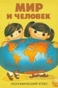 Мир и человек. Географический атлас